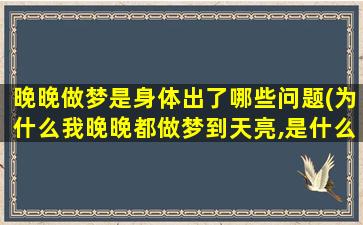 晚晚做梦是身体出了哪些问题(为什么我晚晚都做梦到天亮,是什么原因啊拜托了各位 谢谢)